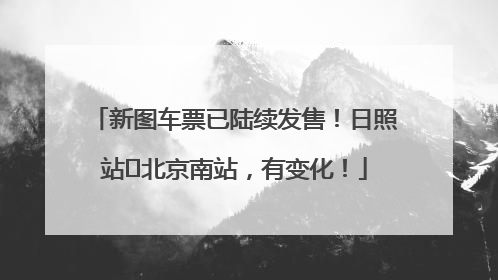 新图车票已陆续发售！日照站⇌北京南站，有变化！