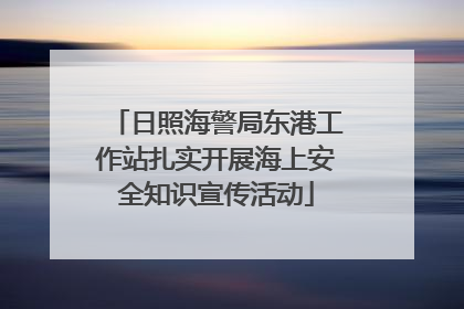 日照海警局东港工作站扎实开展海上安全知识宣传活动