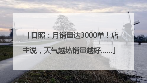 日照：月销量达3000单！店主说，天气越热销量越好……