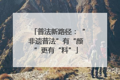 普法新路径：“非遗普法”有“颜”更有“料”