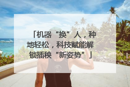 机器“换”人，种地轻松，科技赋能解锁插秧“新姿势”