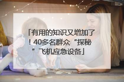 有用的知识又增加了！40多名群众“探秘”飞机应急设备