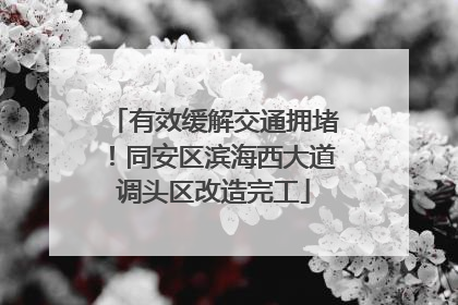 有效缓解交通拥堵！同安区滨海西大道调头区改造完工