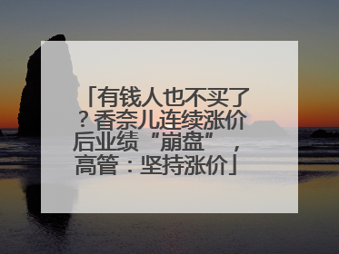 有钱人也不买了？香奈儿连续涨价后业绩“崩盘”，高管：坚持涨价