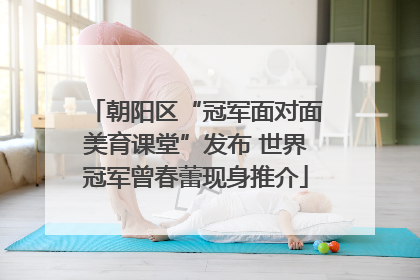 朝阳区“冠军面对面美育课堂”发布 世界冠军曾春蕾现身推介