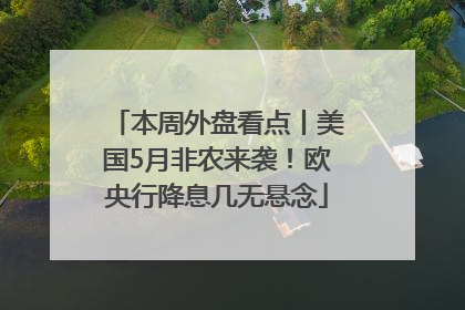 本周外盘看点丨美国5月非农来袭！欧央行降息几无悬念