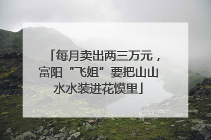 每月卖出两三万元，富阳“飞姐”要把山山水水装进花馍里