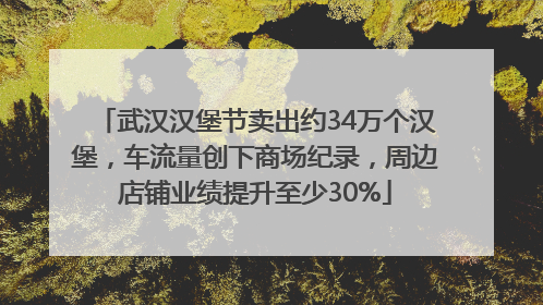 武汉汉堡节卖出约34万个汉堡，车流量创下商场纪录，周边店铺业绩提升至少30%