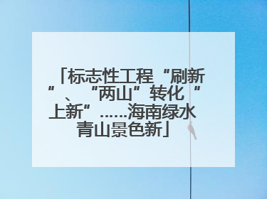 标志性工程“刷新”、“两山”转化“上新”……海南绿水青山景色新