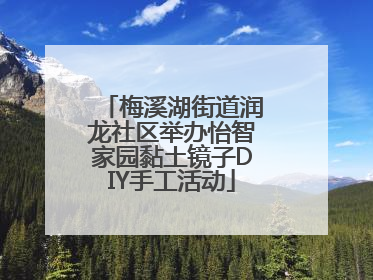 梅溪湖街道润龙社区举办怡智家园黏土镜子DIY手工活动