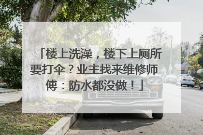 楼上洗澡，楼下上厕所要打伞？业主找来维修师傅：防水都没做！
