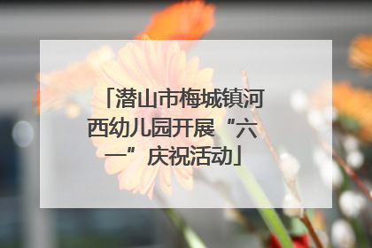 潜山市梅城镇河西幼儿园开展“六一”庆祝活动