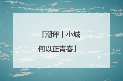 潮评丨小城何以正青春