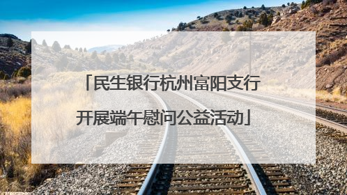 民生银行杭州富阳支行开展端午慰问公益活动