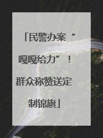民警办案“嘎嘎给力”！群众称赞送定制锦旗