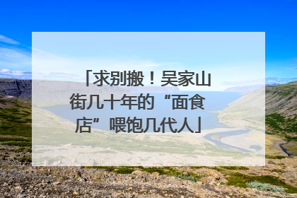 求别搬！吴家山街几十年的“面食店”喂饱几代人