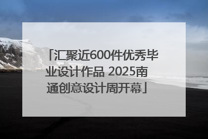 汇聚近600件优秀毕业设计作品 2025南通创意设计周开幕