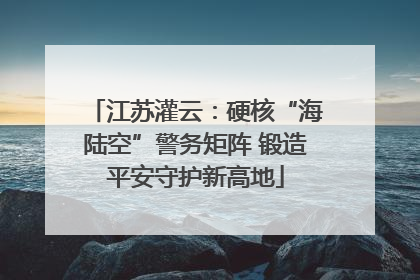 江苏灌云：硬核“海陆空”警务矩阵 锻造平安守护新高地