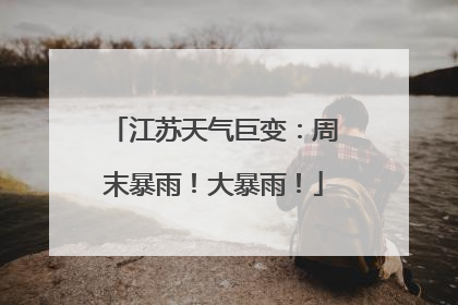 江苏天气巨变：周末暴雨！大暴雨！