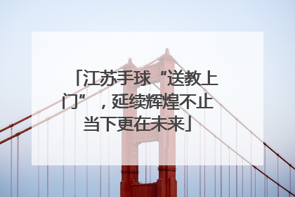 江苏手球“送教上门”，延续辉煌不止当下更在未来