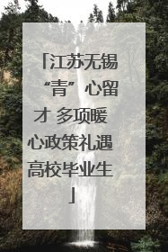 江苏无锡“青”心留才 多项暖心政策礼遇高校毕业生