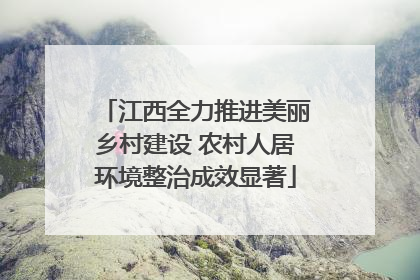 江西全力推进美丽乡村建设 农村人居环境整治成效显著
