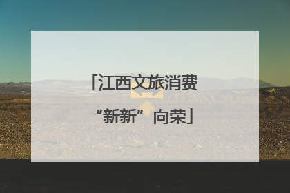 江西文旅消费“新新”向荣