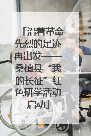 沿着革命先烈的足迹再出发——桑植县“我的长征”红色研学活动启动
