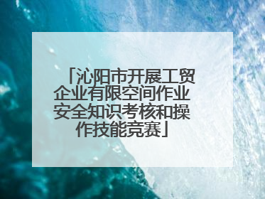 沁阳市开展工贸企业有限空间作业安全知识考核和操作技能竞赛