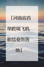 河南省首单跨境飞机租赁业务落地