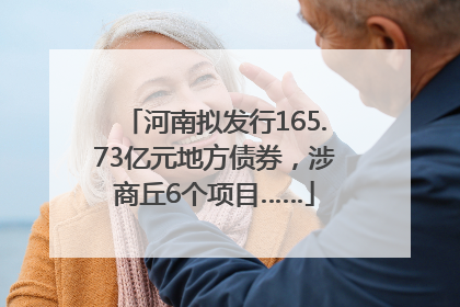 河南拟发行165.73亿元地方债券，涉商丘6个项目……