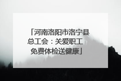河南洛阳市洛宁县总工会：关爱职工 免费体检送健康