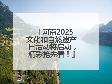 河南2025文化和自然遗产日活动将启动，精彩抢先看！