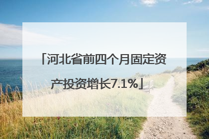 河北省前四个月固定资产投资增长7.1%