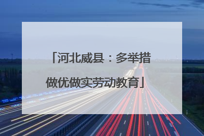 河北威县：多举措做优做实劳动教育