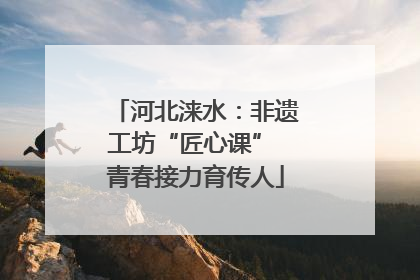 河北涞水：非遗工坊“匠心课” 青春接力育传人