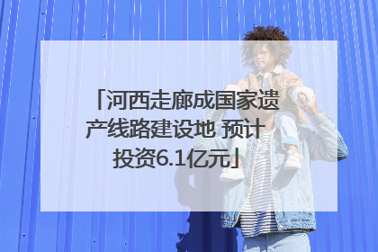 河西走廊成国家遗产线路建设地 预计投资6.1亿元