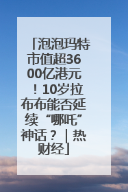 泡泡玛特市值超3600亿港元！10岁拉布布能否延续“哪吒”神话？｜热财经