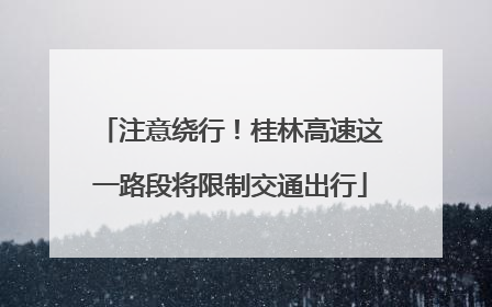 注意绕行！桂林高速这一路段将限制交通出行