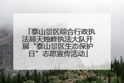 泰山景区综合行政执法局天烛峰执法大队开展“泰山景区生态保护日”志愿宣传活动