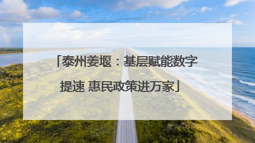 泰州姜堰：基层赋能数字提速 惠民政策进万家