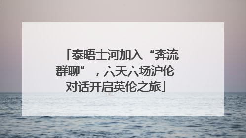 泰晤士河加入“奔流群聊”，六天六场沪伦对话开启英伦之旅