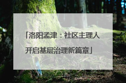 洛阳孟津：社区主理人开启基层治理新篇章