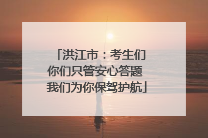 洪江市：考生们 你们只管安心答题 我们为你保驾护航