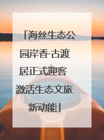 海丝生态公园岸香·古渡居正式迎客 激活生态文旅新动能