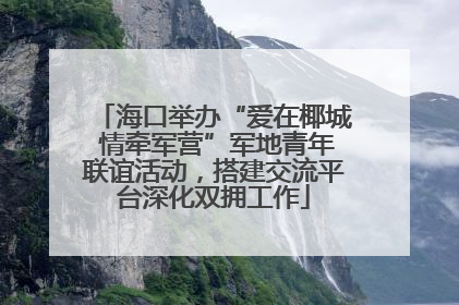 海口举办“爱在椰城 情牵军营”军地青年联谊活动，搭建交流平台深化双拥工作