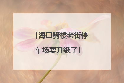 海口骑楼老街停车场要升级了