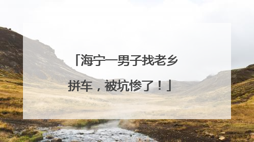 海宁一男子找老乡拼车，被坑惨了！