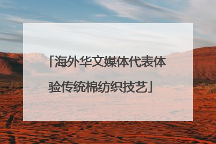 海外华文媒体代表体验传统棉纺织技艺