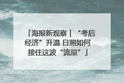 海报新观察｜“考后经济”升温 日照如何接住这波“流量”